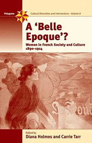 A Belle Epoque?: Women and Feminism in French Society and Culture 1890-1914 by Diana Holmes