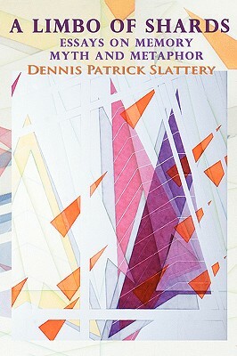 A Limbo of Shards: Essays on Memory Myth and Metaphor by Dennis Patrick Slattery