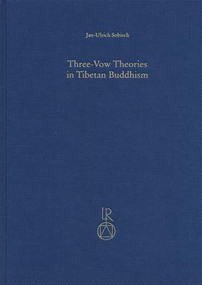 Three-Vow Theories in Tibetan Buddhism: A Comparative Study of Major Traditions from the Twelfth Through Nineteenth Centuries by Jan-Ulrich Sobisch