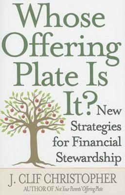 Whose Offering Plate Is It?: New Strategies for Financial Stewardship by J. Clif Christopher