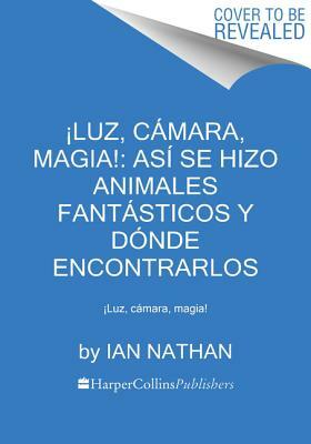 ¡luz, Cámara, Magia!: Así Se Hizo Animales Fantásticos Y Dónde Encontrarlos: ¡luz, Cámara, Magia! by Ian Nathan