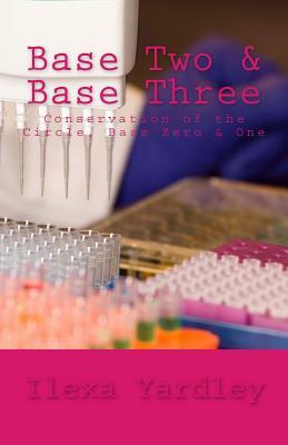 Base Two & Base Three: Conservation of the Circle, Base Zero & One by Ilexa Yardley