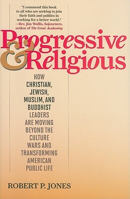 Progressive & Religious: How Christian, Jewish, Muslim, and Buddhist Leaders Are Moving Beyond Partisan Politics and Transforming American Publ by Robert P. Jones