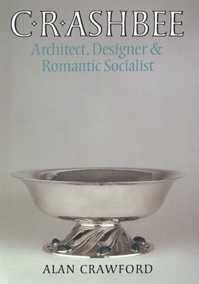 C. R. Ashbee: Architect, Designer, and Romantic Socialist by Alan Crawford