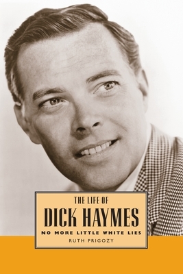 The Life of Dick Haymes: No More Little White Lies by Ruth Prigozy