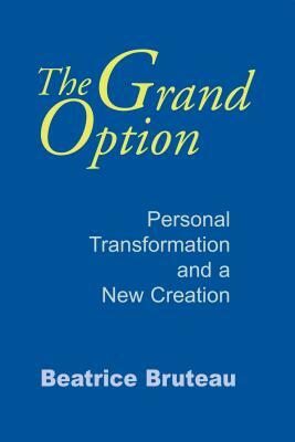 The Grand Option: Personal Transformation and a New Creation by Beatrice Bruteau