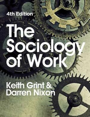 The Sociology of Work by Darren Nixon, Keith Grint