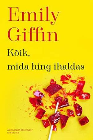 Kõik, mida hing ihaldas by Emily Giffin