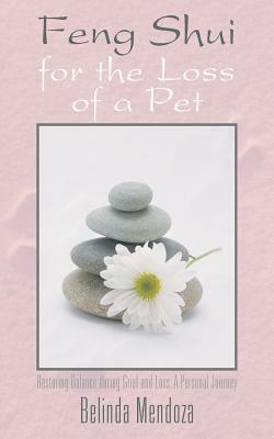 Feng Shui for the Loss of a Pet: Restoring Balance During Grief and Loss: A Personal Journey by Belinda Mendoza