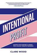 Intentional Profit: Master Your Mindset &amp; Money for a Wildly Wealthy Business by Clare Wood