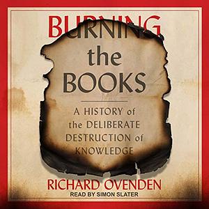 Burning the Books: A History of the Deliberate Destruction of Knowledge by Richard Ovenden