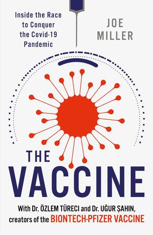 The Vaccine: Inside the Race to Conquer the COVID-19 Pandemic by Ugur Sahin, Özlem Türeci, Joe Miller