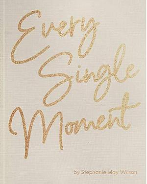 Every Single Moment: A life-changing way of praying for your future marriage by Stephanie May Wilson, Stephanie May Wilson