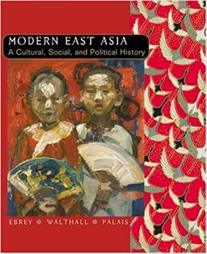 Modern East Asia: A Cultural, Social and Political History by Patricia Buckley Ebrey, James B. Palais, Anne Walthall