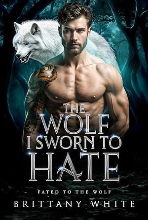 The Wolf I Sworn To Hate: An Enemies To Lovers Werewolf Shifter Romance by Brittany White, Brittany White