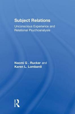 Subject Relations: Unconscious Experience and Relational Psychoanalysis by Karen L. Lombardi, Naomi G. Rucker