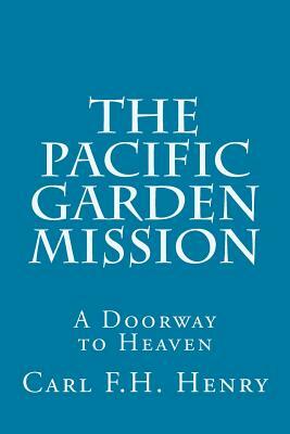 The Pacific Garden Mission: A Doorway to Heaven by Carl F. H. Henry