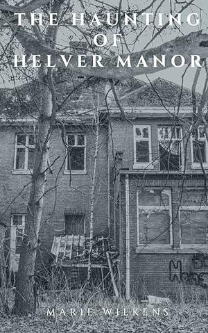 The Haunting of Helver Manor: A Riveting Small Town Haunted House Mystery Thriller by Marie Wilkens, Marie Wilkens