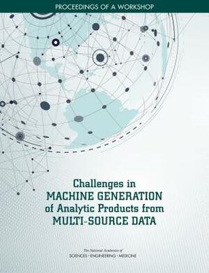 Challenges in Machine Generation of Analytic Products from Multi-Source Data: Proceedings of a Workshop by Division on Engineering and Physical Sci, Intelligence Community Studies Board, National Academies of Sciences Engineeri