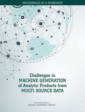 Challenges in Machine Generation of Analytic Products from Multi-Source Data: Proceedings of a Workshop by Division on Engineering and Physical Sci, National Academies of Sciences Engineeri, Intelligence Community Studies Board