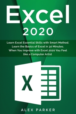 Excel 2020: Learn Excel Essential Skills with Smart Method. Learn the Basics of Excel in 30 Minutes. When You Improve with Excel 2 by Alex Parker