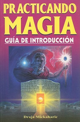 Practicando Magia: Guia de Introduccion = Practicing Magic by Draja Mickaharic