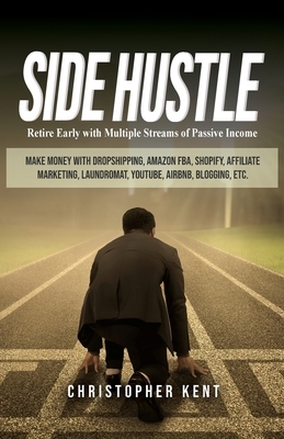 Side Hustle: Retire Early with Multiple Streams of Passive Income - Make Money with Dropshipping, Amazon FBA, Shopify, Affiliate Ma by Christopher Kent