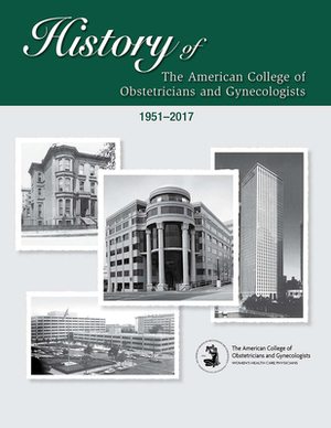 History of the American College of Obstetricians and Gynecologists by American College of Obstetricians and Gy