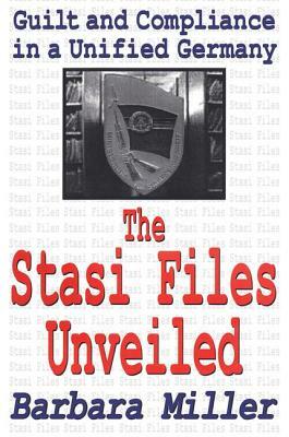 The Stasi Files Unveiled: Guilt and Compliance in a Unified Germany by Barbara Miller