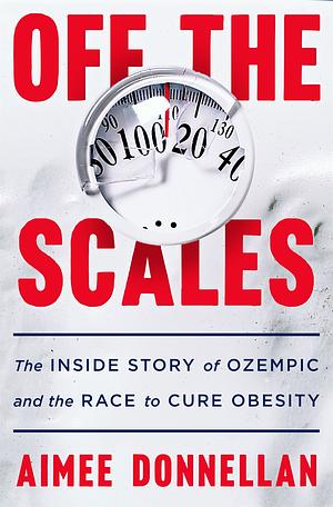 Off the Scales: The Inside Story of Ozempic and the Race to Cure Obesity by Aimee Donnellan