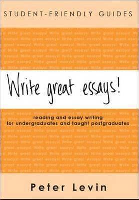 Write Great Essays!: A Guide To Reading And Essay Writing For Undergraduates And Tought Postgraduates by Peter Levin, Peter Levin