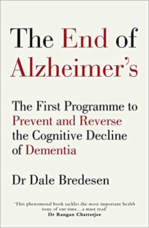 The End of Alzheimer's: The First Programme to Prevent and Reverse the Cognitive Decline of Dementia by Dale E. Bredesen