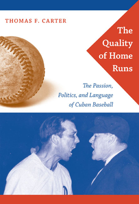 The Quality of Home Runs: The Passion, Politics, and Language of Cuban Baseball by Thomas F. Carter