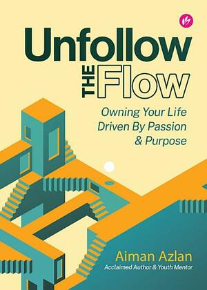 Unfollow The Flow: Owning Your Life Driven By Passion & Purpose by Aiman Azlan