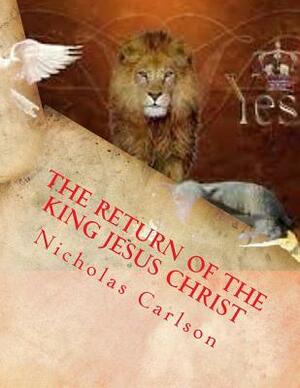 The Return of The King Jesus Christ by Nicholas Carlson