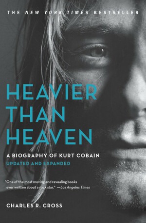 Heavier Than Heaven: The Biography of Kurt Cobain by Charles R. Cross