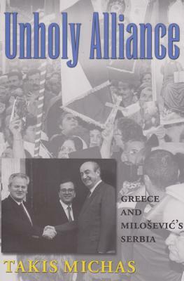 Unholy Alliance: Greece and Milosevic's Serbia by Takis Michas