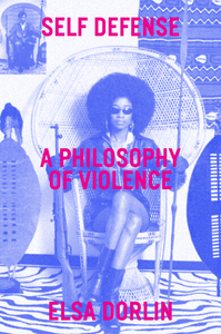 Self Defense: A Philosophy of Violence by Elsa Dorlin