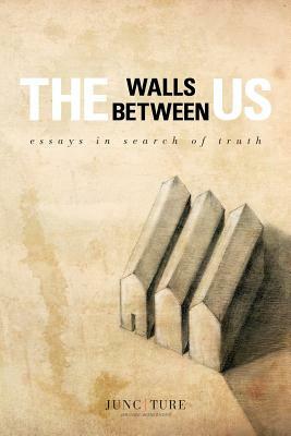 The Walls Between Us: Essays in Search of Truth by Juncture Workshops