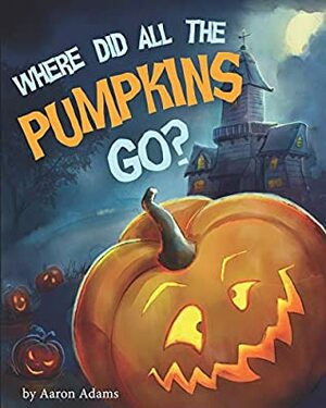 Where did all the pumpkins go?: Halloween books for preschoolers by Nadiia Kolpak, Aaron Adams