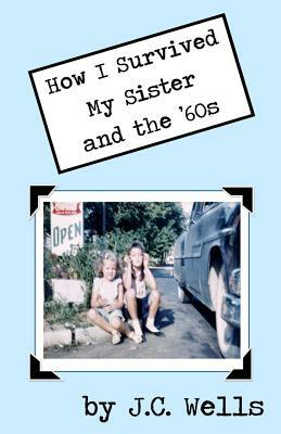 How I Survived My Sister and the '60s by J. C. Wells