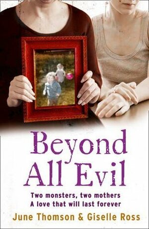 Beyond All Evil: Two Monsters, Two Mothers, A Love That Will Last Forever by Marion Scott, Jim McBeth, June Thomson, Giselle Ross