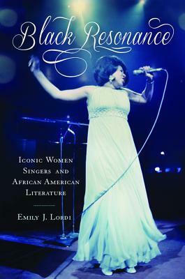 Black Resonance: Iconic Women Singers and African American Literature by Emily J. Lordi