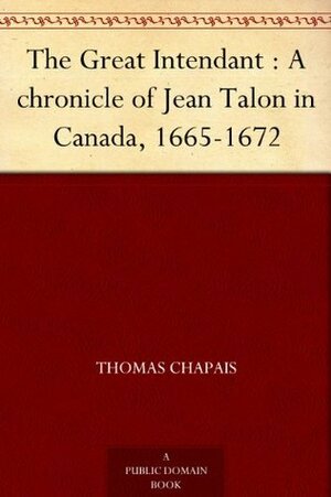 The Great Intendant : A chronicle of Jean Talon in Canada, 1665-1672 by Hugh Hornby Langton, Thomas Chapais, George MacKinnon Wrong