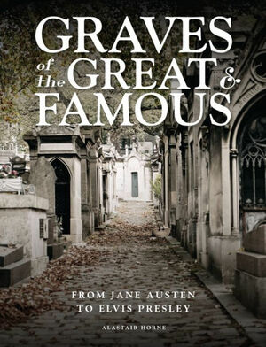 Graves of the Great and Famous: From Jane Austen to Elvis Presley by Alastair Horne
