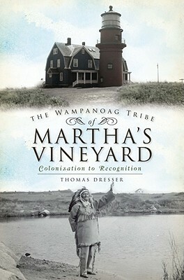 The Wampanoag Tribe of Martha's Vineyard: Colonization to Recognition by Thomas Dresser