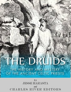 The Druids: The History and Mystery of the Ancient Celtic Priests by Charles River Editors, Jesse Harasta