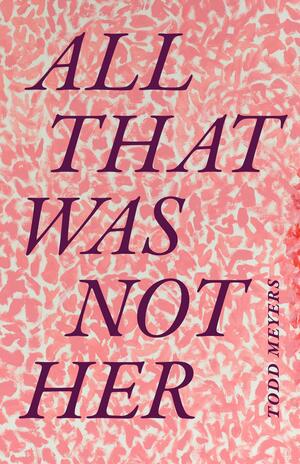 All That Was Not Her by Todd Meyers