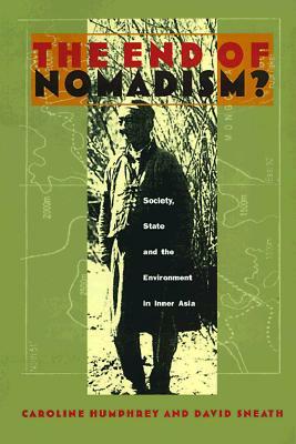 The End of Nomadism?: Society, State, and the Environment in Inner Asia by Caroline Humphrey, David Andrews Sneath