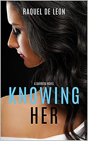 Knowing Her (The Barreras Book 2) by Raquel De Leon